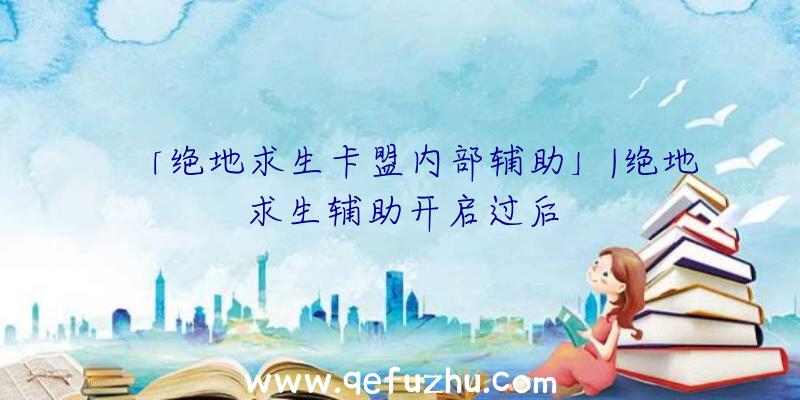 「绝地求生卡盟内部辅助」|绝地求生辅助开启过后